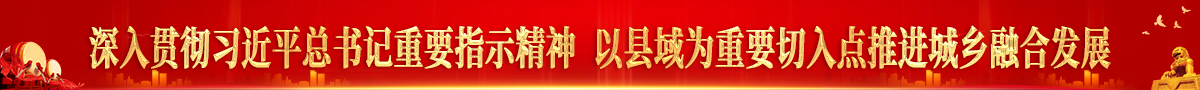 深入貫徹習近平總書記重要指示精神  以縣域為重要切入點推進城鄉融合發展